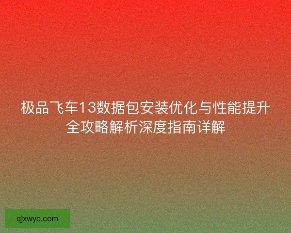 极品飞车13数据包安装优化与性能提升全攻略解析深度指南详解