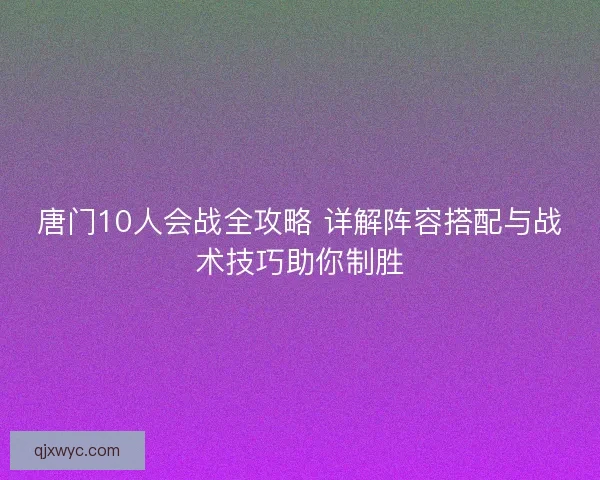 唐门10人会战全攻略 详解阵容搭配与战术技巧助你制胜